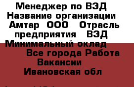 Менеджер по ВЭД › Название организации ­ Амтар, ООО › Отрасль предприятия ­ ВЭД › Минимальный оклад ­ 30 000 - Все города Работа » Вакансии   . Ивановская обл.